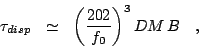 \begin{displaymath}
\tau_{disp} ~~\simeq~~ {\left(\frac{202}{f_{0}}\right)}^{3} \, DM \, B ~~~,
\end{displaymath}